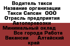 Водитель такси › Название организации ­ Такси Сапсан, ООО › Отрасль предприятия ­ Автоперевозки › Минимальный оклад ­ 40 000 - Все города Работа » Вакансии   . Алтайский край